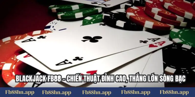 Blackjack Fb88 - Chiến Thuật Đỉnh Cao, Thắng Lớn Sòng Bạc