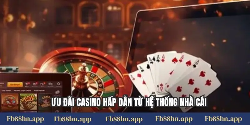 Ưu đãi casino hấp dẫn từ hệ thống nhà cái