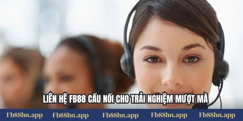 Liên hệ FB88 cầu nối cho trải nghiệm mượt mà