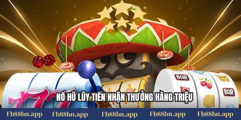 Nổ hũ lũy tiến nhận thưởng hàng triệu